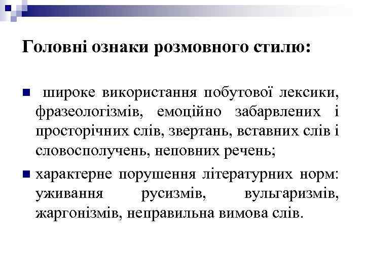 Головні ознаки розмовного стилю: широке використання побутової лексики, фразеологізмів, емоційно забарвлених і просторічних слів,