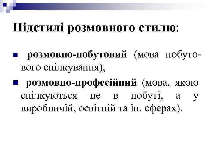 Підстилі розмовного стилю: розмовно-побутовий (мова побутового спілкування); n розмовно-професійний (мова, якою спілкуються не в