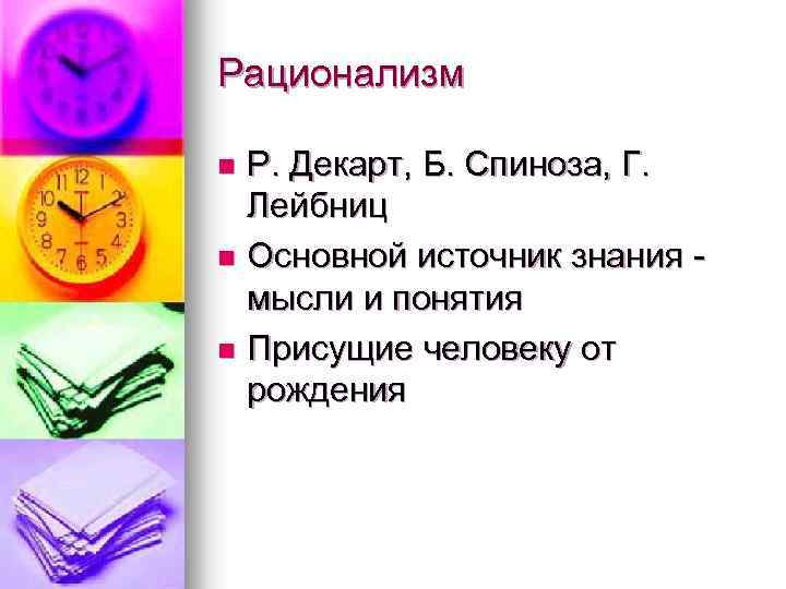 Рационализм Р. Декарт, Б. Спиноза, Г. Лейбниц n Основной источник знания мысли и понятия