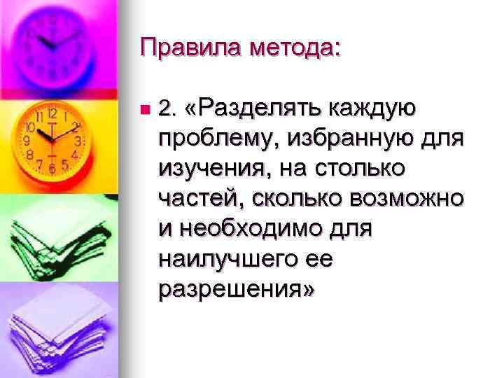 Правила метода: n 2. «Разделять каждую проблему, избранную для изучения, на столько частей, сколько