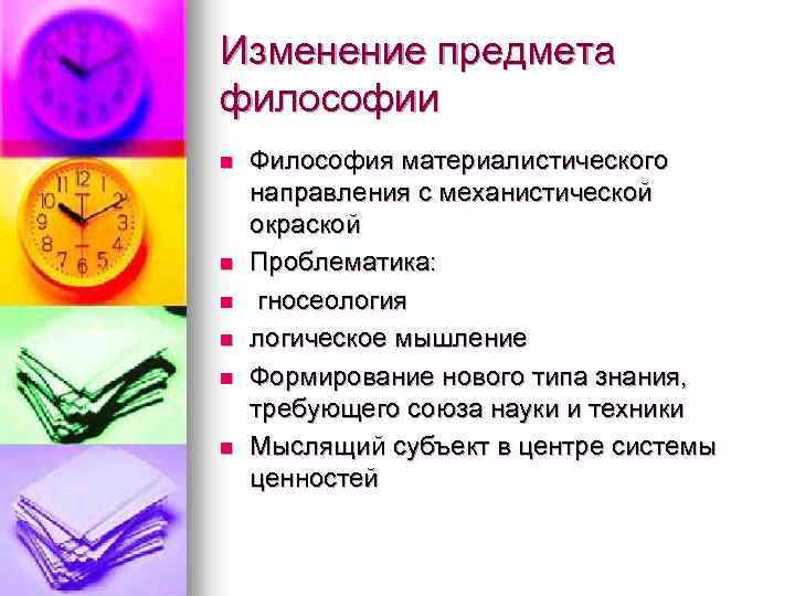 Изменение предмета философии n n n Философия материалистического направления с механистической окраской Проблематика: гносеология