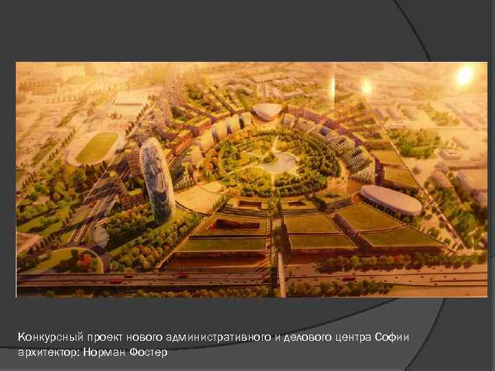 Конкурсный проект нового административного и делового центра Софии архитектор: Норман Фостер 