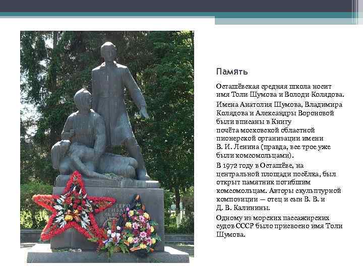 Память Осташёвская средняя школа носит имя Толи Шумова и Володи Колядова. Имена Анатолия Шумова,