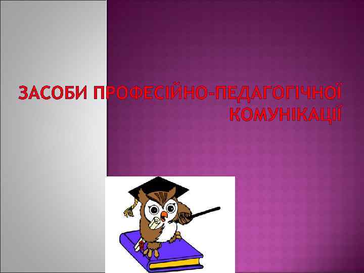 ЗАСОБИ ПРОФЕСІЙНО-ПЕДАГОГІЧНОЇ КОМУНІКАЦІЇ 