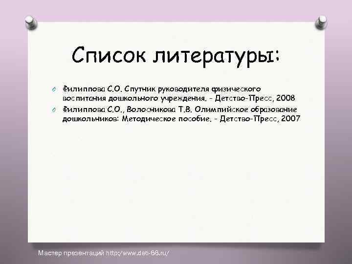 Список литературы: O Филиппова С. О. Спутник руководителя физического воспитания дошкольного учреждения. - Детство-Пресс,