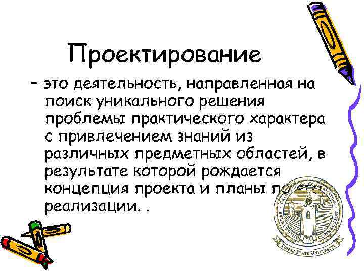 Проектирование – это деятельность, направленная на поиск уникального решения проблемы практического характера с привлечением