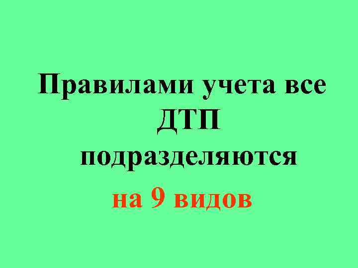 Правилами учета все ДТП подразделяются на 9 видов 
