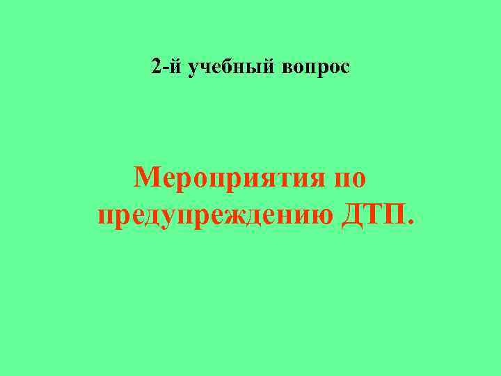 2 -й учебный вопрос Мероприятия по предупреждению ДТП. 