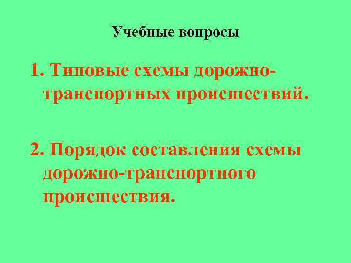 Учебные вопросы 1. Типовые схемы дорожнотранспортных происшествий. 2. Порядок составления схемы дорожно-транспортного происшествия. 