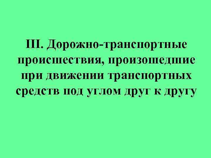 III. Дорожно-транспортные происшествия, произошедшие при движении транспортных средств под углом друг к другу 