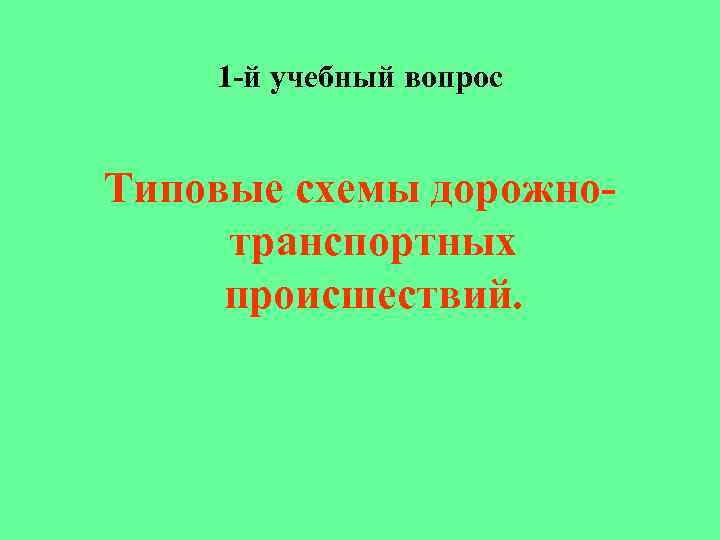 1 -й учебный вопрос Типовые схемы дорожнотранспортных происшествий. 