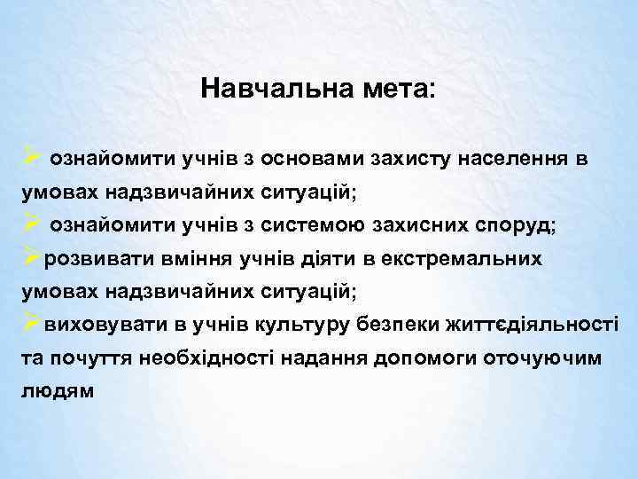 Навчальна мета: Ø ознайомити учнів з основами захисту населення в умовах надзвичайних ситуацій; Ø