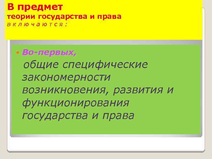 В предмет теории государства и права включаются: Во-первых, общие специфические закономерности возникновения, развития и
