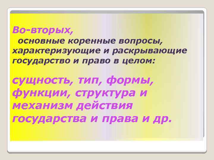 Во-вторых, основные коренные вопросы, характеризующие и раскрывающие государство и право в целом: сущность, тип,