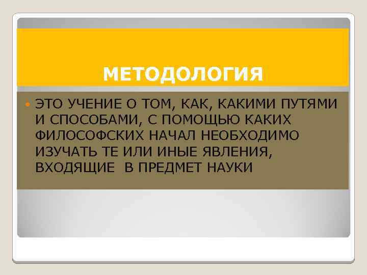 МЕТОДОЛОГИЯ ЭТО УЧЕНИЕ О ТОМ, КАКИМИ ПУТЯМИ И СПОСОБАМИ, С ПОМОЩЬЮ КАКИХ ФИЛОСОФСКИХ НАЧАЛ