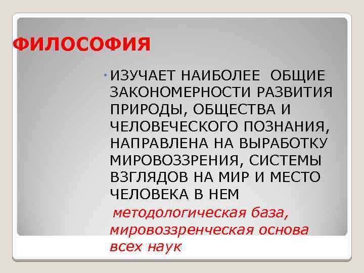 ФИЛОСОФИЯ ИЗУЧАЕТ НАИБОЛЕЕ ОБЩИЕ ЗАКОНОМЕРНОСТИ РАЗВИТИЯ ПРИРОДЫ, ОБЩЕСТВА И ЧЕЛОВЕЧЕСКОГО ПОЗНАНИЯ, НАПРАВЛЕНА НА ВЫРАБОТКУ