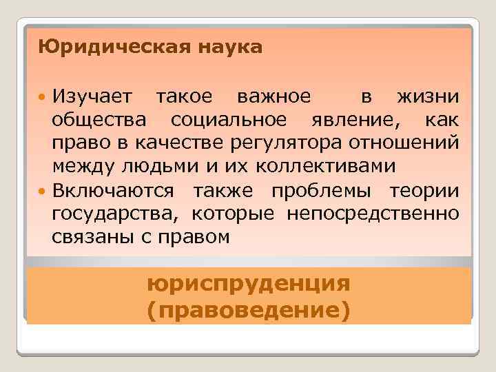 Юридическая наука Изучает такое важное в жизни общества социальное явление, как право в качестве