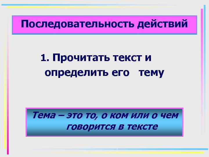Последовательность действий 1. Прочитать текст и определить его тему Тема – это то, о