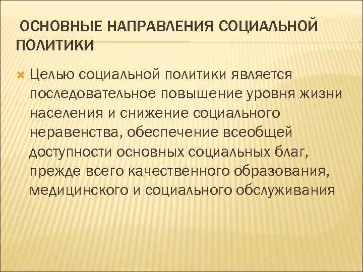  ОСНОВНЫЕ НАПРАВЛЕНИЯ СОЦИАЛЬНОЙ ПОЛИТИКИ Целью социальной политики является последовательное повышение уровня жизни населения