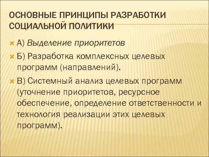 ОСНОВНЫЕ ПРИНЦИПЫ РАЗРАБОТКИ СОЦИАЛЬНОЙ ПОЛИТИКИ А) Выделение приоритетов Б) Разработка комплексных целевых программ (направлений).