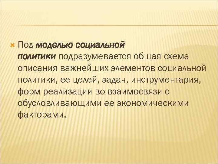  Под моделью социальной политики подразумевается общая схема описания важнейших элементов социальной политики, ее