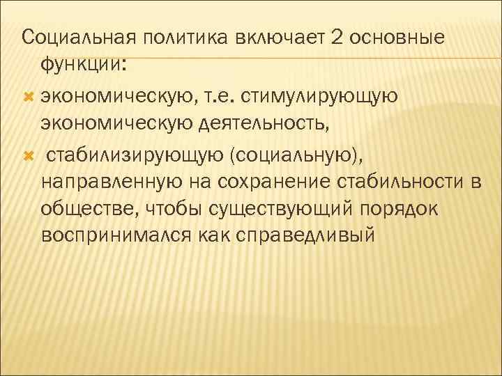 Социальная политика включает 2 основные функции: экономическую, т. е. стимулирующую экономическую деятельность, стабилизирующую (социальную),