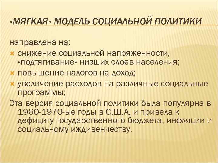  «МЯГКАЯ» МОДЕЛЬ СОЦИАЛЬНОЙ ПОЛИТИКИ направлена на: снижение социальной напряженности, «подтягивание» низших слоев населения;