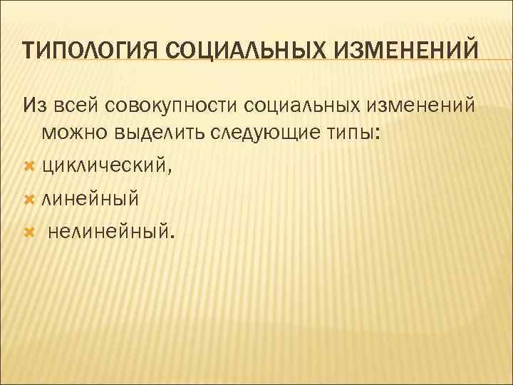 ТИПОЛОГИЯ СОЦИАЛЬНЫХ ИЗМЕНЕНИЙ Из всей совокупности социальных изменений можно выделить следующие типы: циклический, линейный