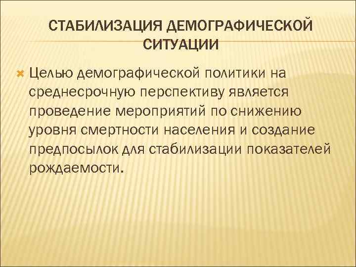  СТАБИЛИЗАЦИЯ ДЕМОГРАФИЧЕСКОЙ СИТУАЦИИ Цельюдемографической политики на среднесрочную перспективу является проведение мероприятий по снижению