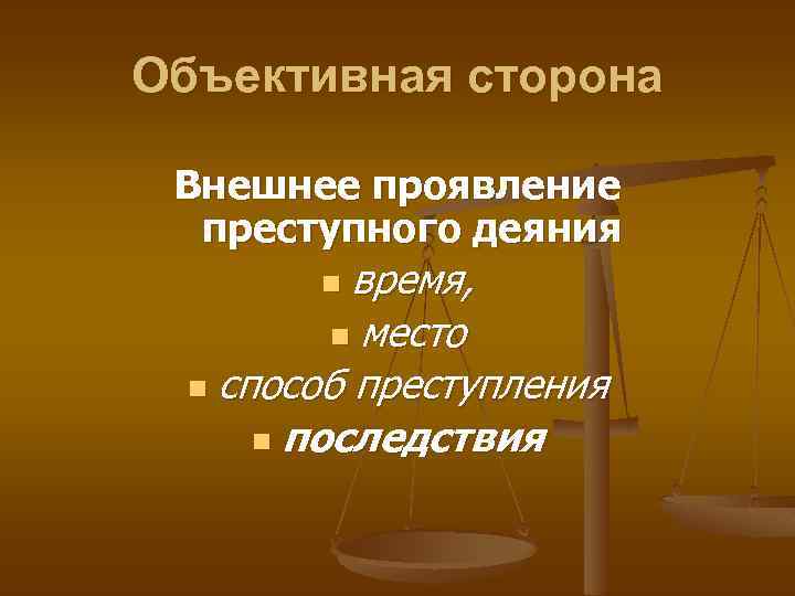 Объективная сторона Внешнее проявление преступного деяния время, n место n способ преступления n последствия