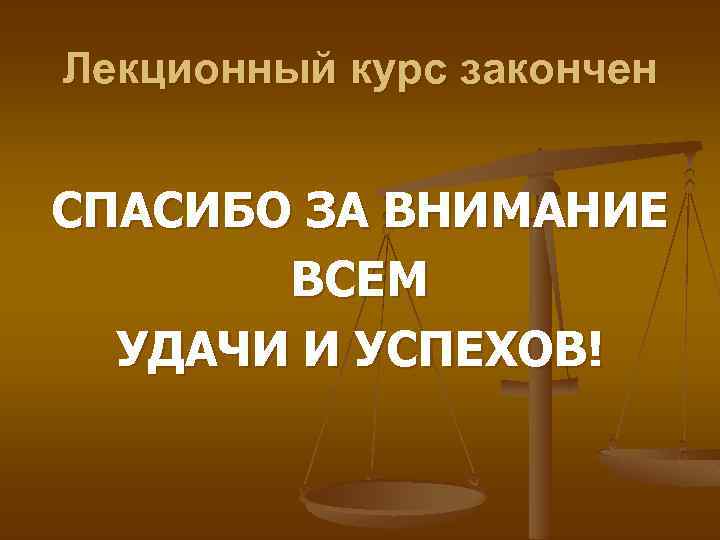 Лекционный курс закончен СПАСИБО ЗА ВНИМАНИЕ ВСЕМ УДАЧИ И УСПЕХОВ! 