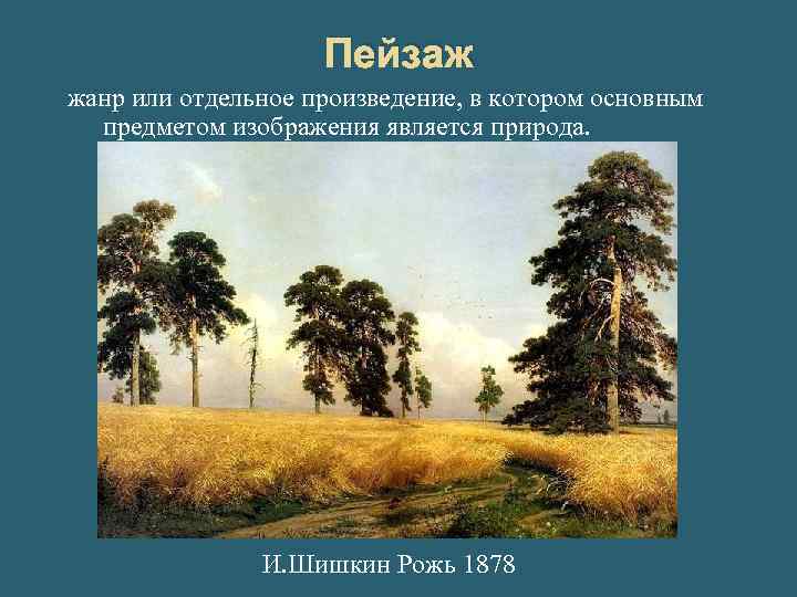 Пейзаж жанр или отдельное произведение, в котором основным предметом изображения является природа. И. Шишкин
