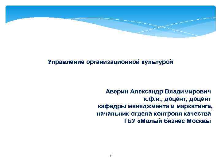 Управление организационной культурой Аверин Александр Владимирович к. ф. н. , доцент кафедры менеджмента и