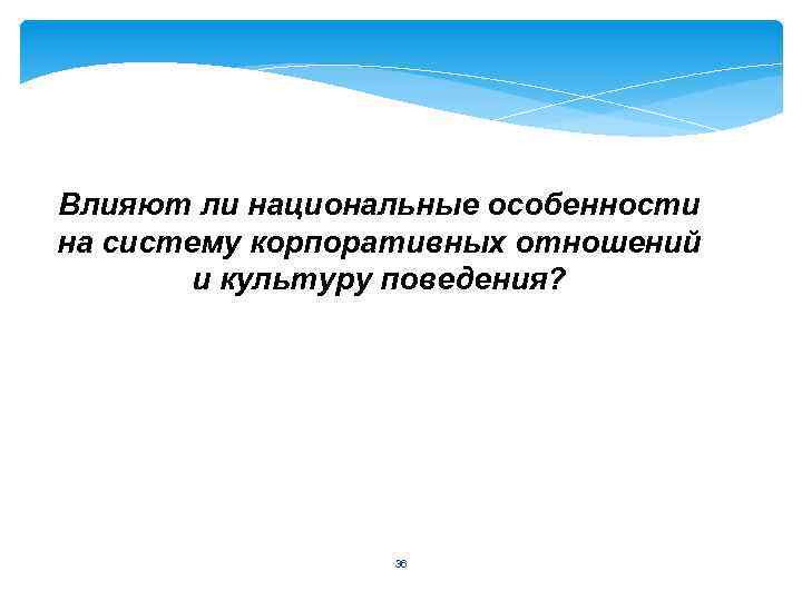 Влияют ли национальные особенности на систему корпоративных отношений и культуру поведения? 36 