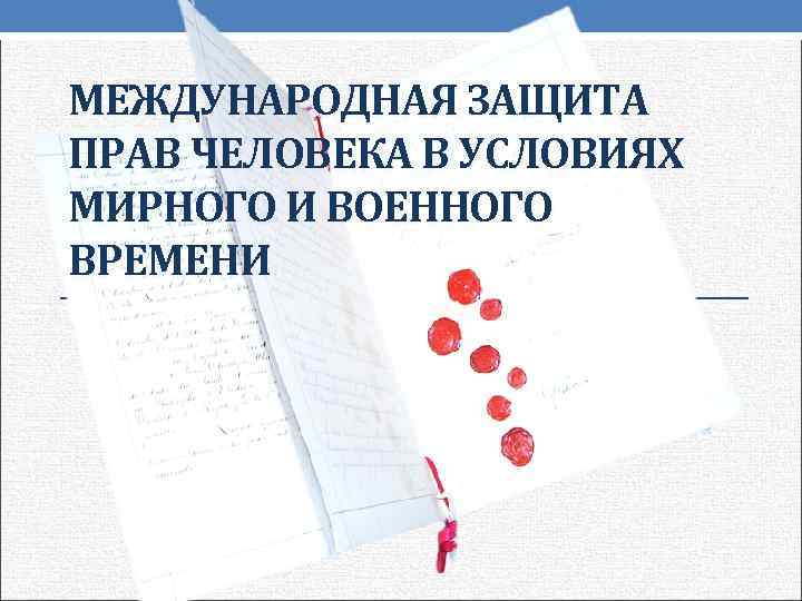 МЕЖДУНАРОДНАЯ ЗАЩИТА ПРАВ ЧЕЛОВЕКА В УСЛОВИЯХ МИРНОГО И ВОЕННОГО ВРЕМЕНИ 
