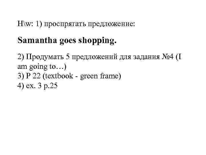 Hw: 1) проспрягать предложение: Samantha goes shopping. 2) Продумать 5 предложений для задания №