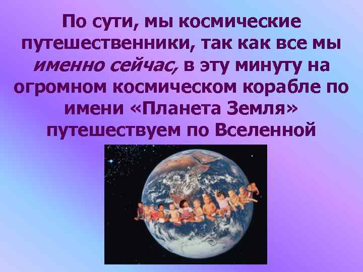 По сути, мы космические путешественники, так как все мы именно сейчас, в эту минуту
