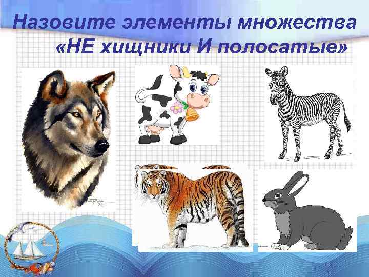 Назовите элементы множества «НЕ хищники И полосатые» 