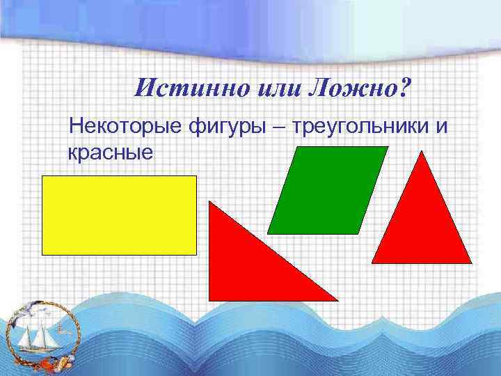 Истинно или Ложно? Некоторые фигуры – треугольники и красные 