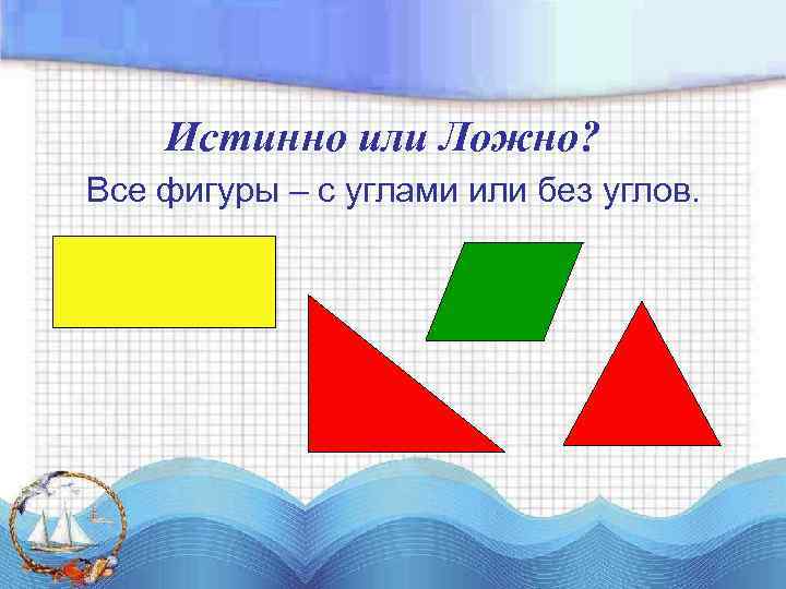 Истинно или Ложно? Все фигуры – с углами или без углов. 