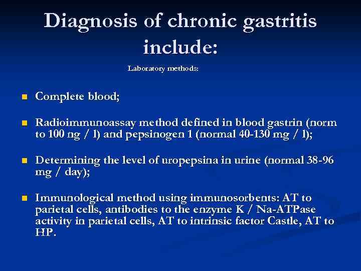 Diagnosis of chronic gastritis include: Laboratory methods: n Complete blood; n Radioimmunoassay method defined