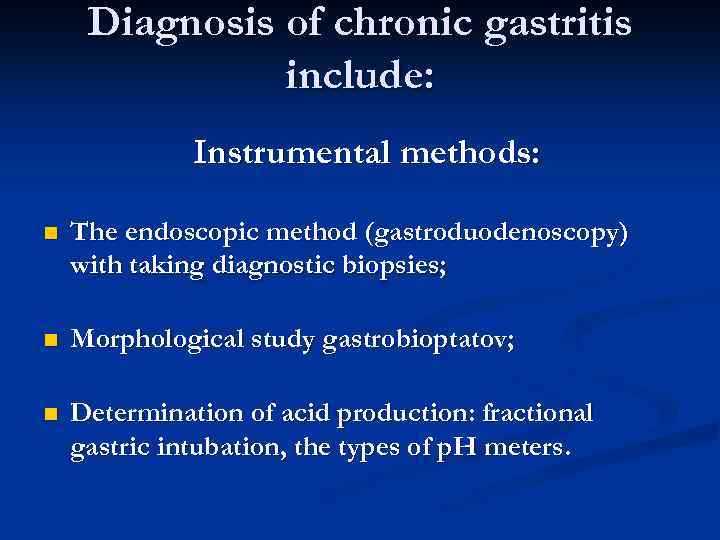 Diagnosis of chronic gastritis include: Instrumental methods: n The endoscopic method (gastroduodenoscopy) with taking