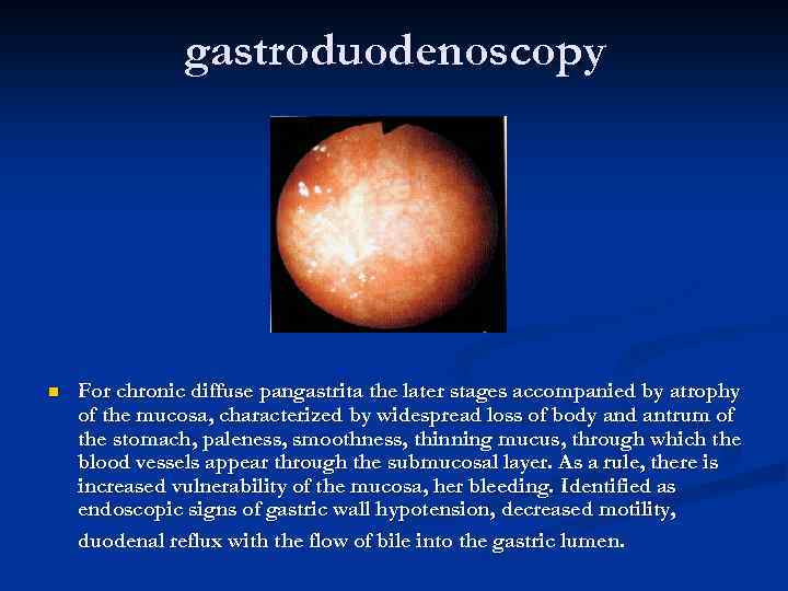 gastroduodenoscopy n For chronic diffuse pangastrita the later stages accompanied by atrophy of the