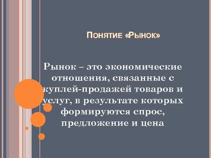 ПОНЯТИЕ «РЫНОК» Рынок – это экономические отношения, связанные с куплей-продажей товаров и услуг, в
