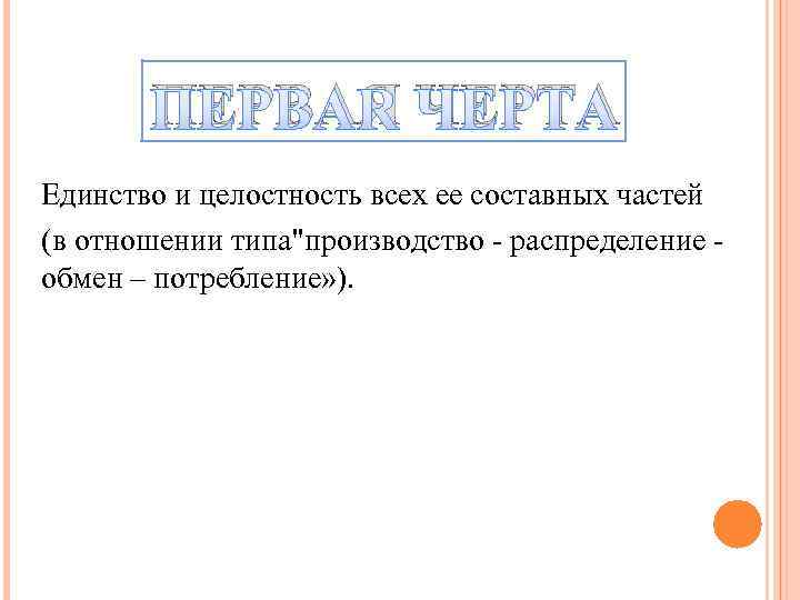 ПЕРВАЯ ЧЕРТА Единство и целостность всех ее составных частей (в отношении типа"производство - распределение