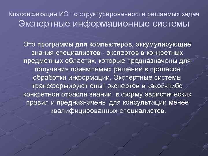 Классификация ИС по структурированности решаемых задач Экспертные информационные системы Это программы для компьютеров, аккумулирующие