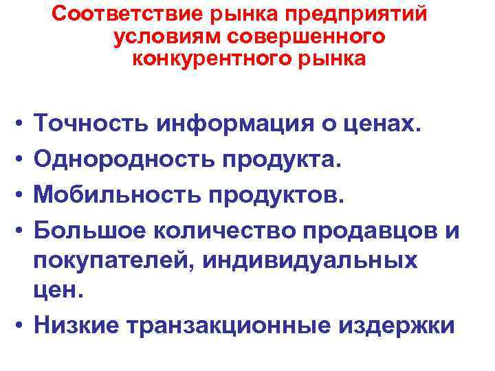 Соответствие рынка предприятий условиям совершенного конкурентного рынка • • Точность информация о ценах. Однородность