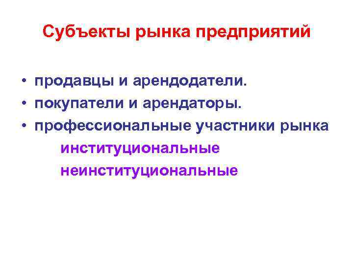 Субъекты рынка предприятий • продавцы и арендодатели. • покупатели и арендаторы. • профессиональные участники