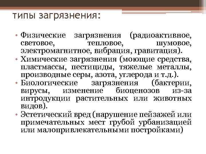 типы загрязнения: • Физические загрязнения (радиоактивное, световое, тепловое, шумовое, электромагнитное, вибрация, гравитация). • Химические