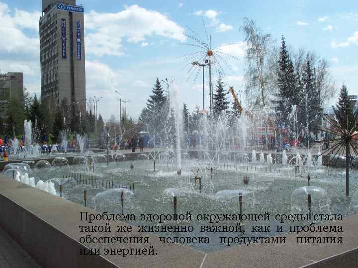 Проблема здоровой окружающей среды стала такой же жизненно важной, как и проблема обеспечения человека